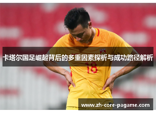 卡塔尔国足崛起背后的多重因素探析与成功路径解析