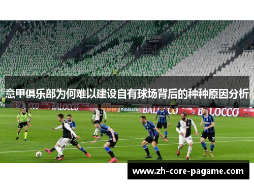 意甲俱乐部为何难以建设自有球场背后的种种原因分析