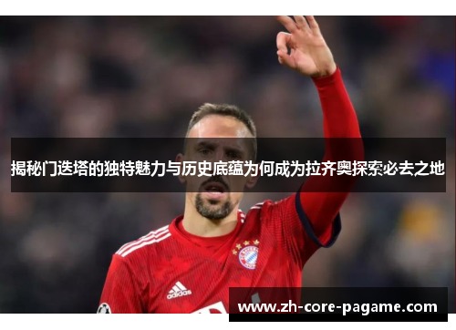 揭秘门迭塔的独特魅力与历史底蕴为何成为拉齐奥探索必去之地