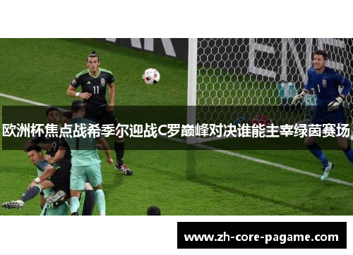 欧洲杯焦点战希季尔迎战C罗巅峰对决谁能主宰绿茵赛场