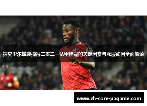 探究里尔逆袭摘得二零二一法甲桂冠的关键因素与深层动因全面解读