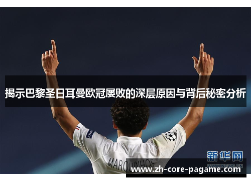 揭示巴黎圣日耳曼欧冠屡败的深层原因与背后秘密分析