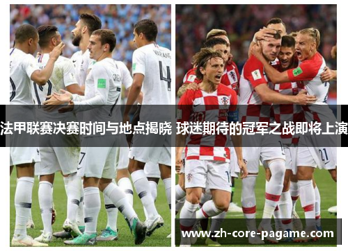 法甲联赛决赛时间与地点揭晓 球迷期待的冠军之战即将上演