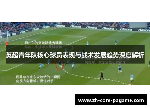 英超青年队核心球员表现与战术发展趋势深度解析