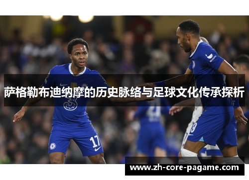 萨格勒布迪纳摩的历史脉络与足球文化传承探析