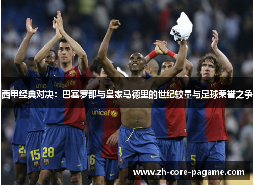 西甲经典对决：巴塞罗那与皇家马德里的世纪较量与足球荣誉之争