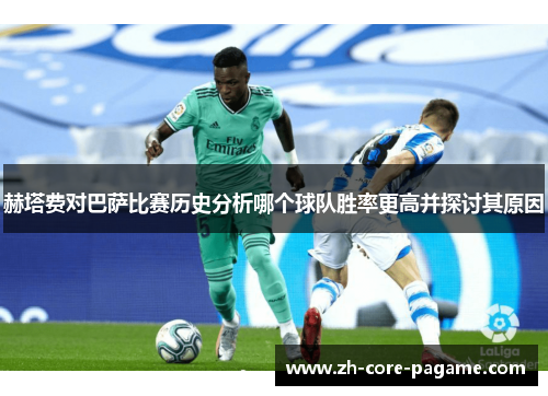 赫塔费对巴萨比赛历史分析哪个球队胜率更高并探讨其原因
