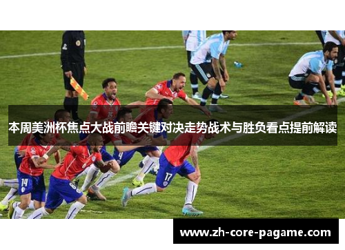 本周美洲杯焦点大战前瞻关键对决走势战术与胜负看点提前解读