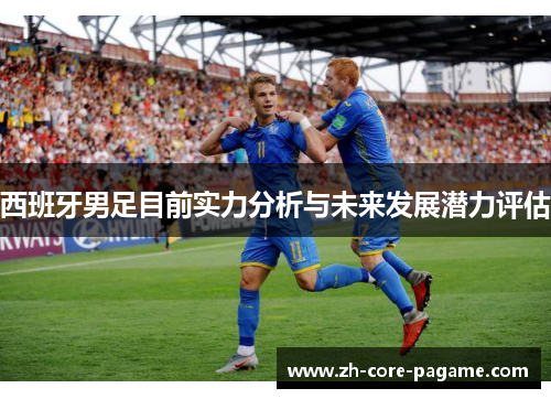 西班牙男足目前实力分析与未来发展潜力评估