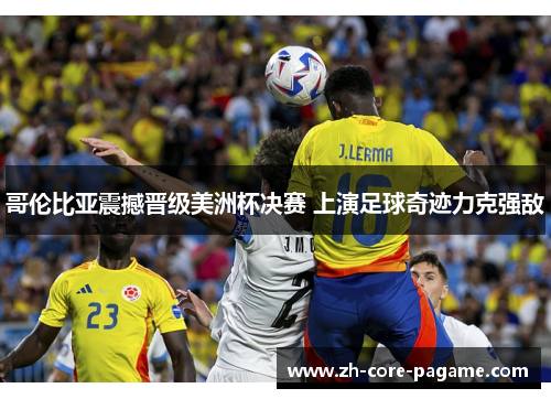 哥伦比亚震撼晋级美洲杯决赛 上演足球奇迹力克强敌